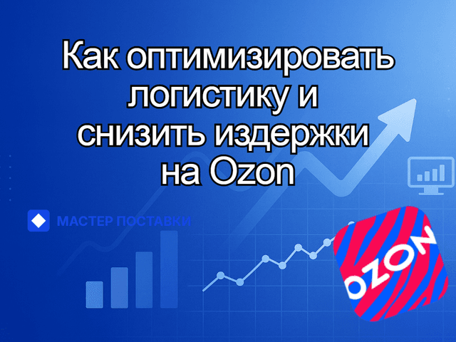 Как оптимизировать логистику и снизить издержки на Ozon