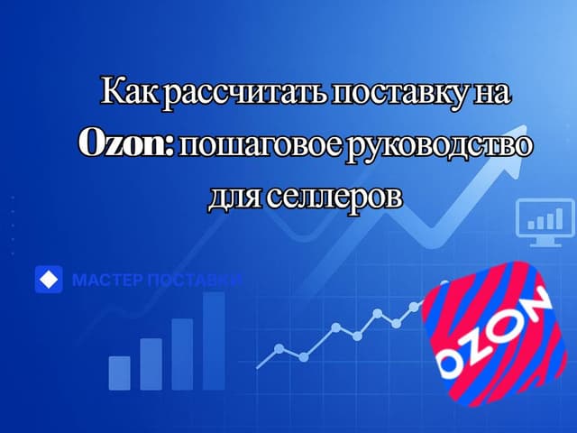 Как рассчитать поставку на Ozon: пошаговое руководство для селлеров